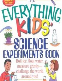 The Everything Kids  Science Experiments Book: Boil Ice, Float Water, Measure Gravity-Challenge the World Around You! Online