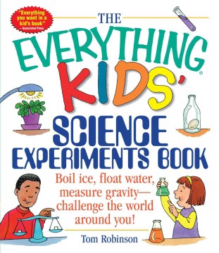 The Everything Kids  Science Experiments Book: Boil Ice, Float Water, Measure Gravity-Challenge the World Around You! Online